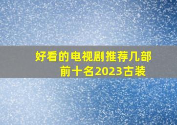 好看的电视剧推荐几部 前十名2023古装